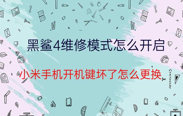 黑鲨4维修模式怎么开启 小米手机开机键坏了怎么更换？